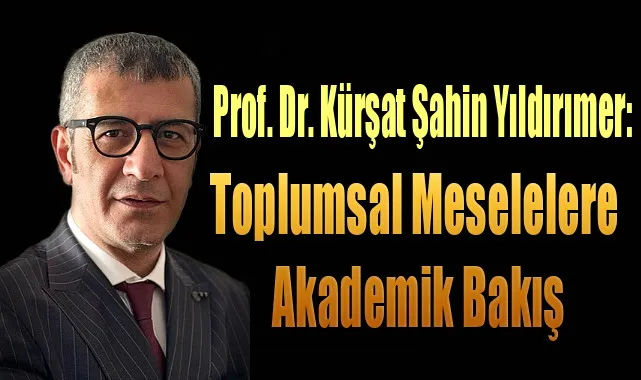 Prof. Dr. Kürşat Şahin Yıldırımer: Toplumsal Meselelere Akademik Bakış